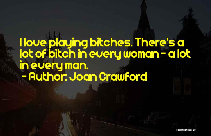 Joan Crawford Quotes: I Love Playing Bitches. There's A Lot Of Bitch In Every Woman - A Lot In Every Man.