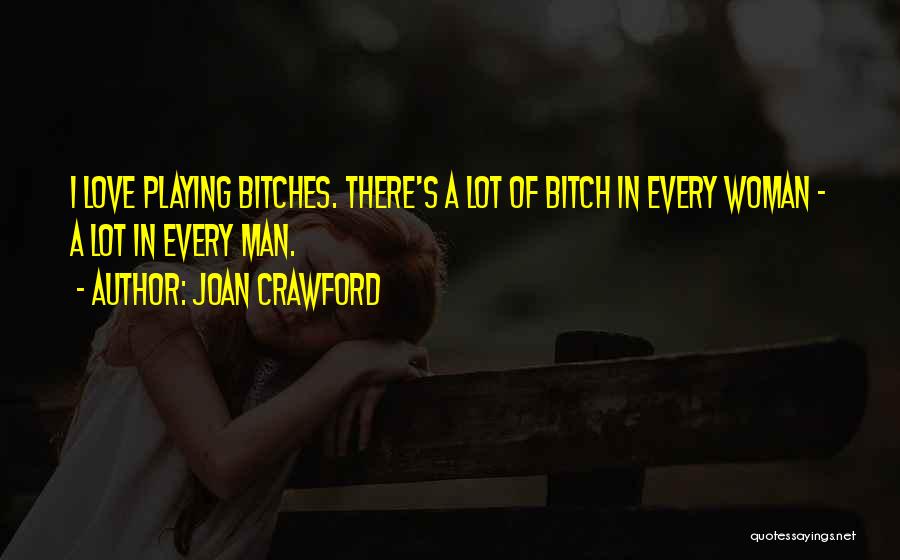 Joan Crawford Quotes: I Love Playing Bitches. There's A Lot Of Bitch In Every Woman - A Lot In Every Man.