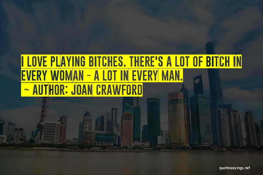 Joan Crawford Quotes: I Love Playing Bitches. There's A Lot Of Bitch In Every Woman - A Lot In Every Man.