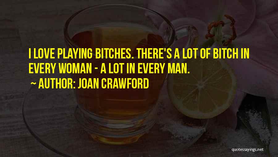 Joan Crawford Quotes: I Love Playing Bitches. There's A Lot Of Bitch In Every Woman - A Lot In Every Man.