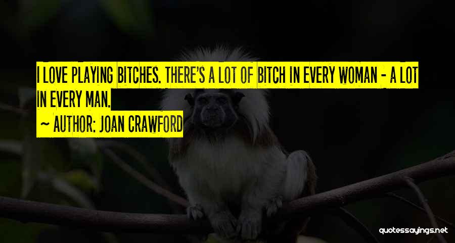 Joan Crawford Quotes: I Love Playing Bitches. There's A Lot Of Bitch In Every Woman - A Lot In Every Man.