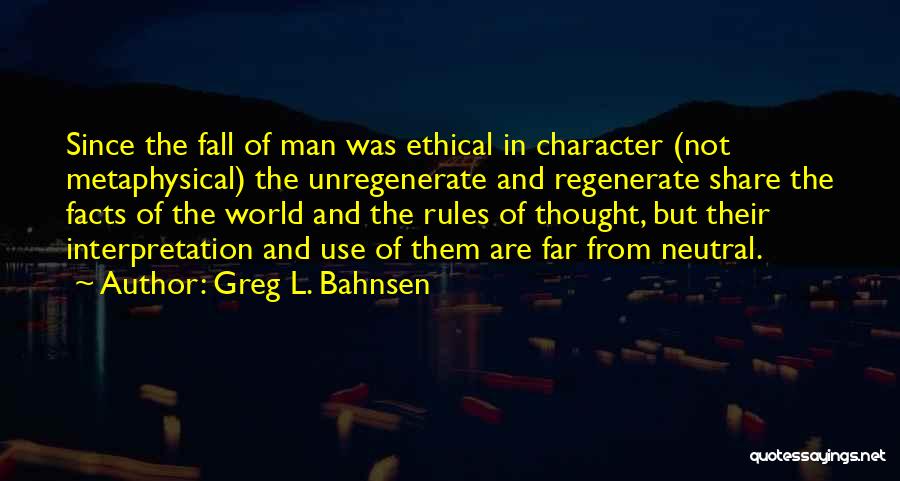 Greg L. Bahnsen Quotes: Since The Fall Of Man Was Ethical In Character (not Metaphysical) The Unregenerate And Regenerate Share The Facts Of The