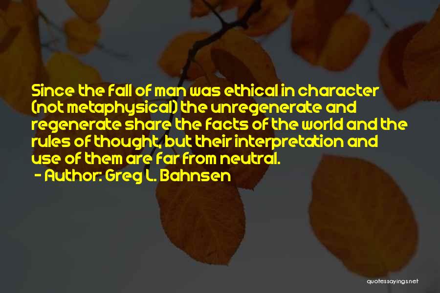 Greg L. Bahnsen Quotes: Since The Fall Of Man Was Ethical In Character (not Metaphysical) The Unregenerate And Regenerate Share The Facts Of The