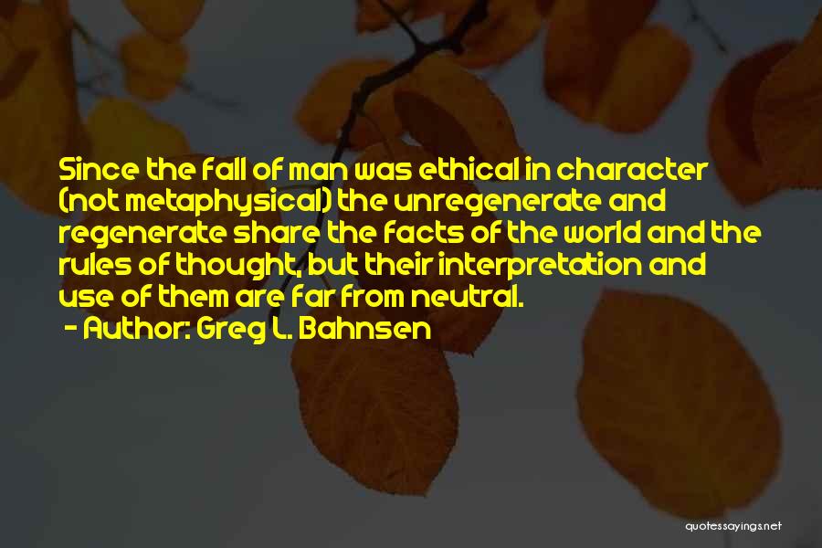 Greg L. Bahnsen Quotes: Since The Fall Of Man Was Ethical In Character (not Metaphysical) The Unregenerate And Regenerate Share The Facts Of The