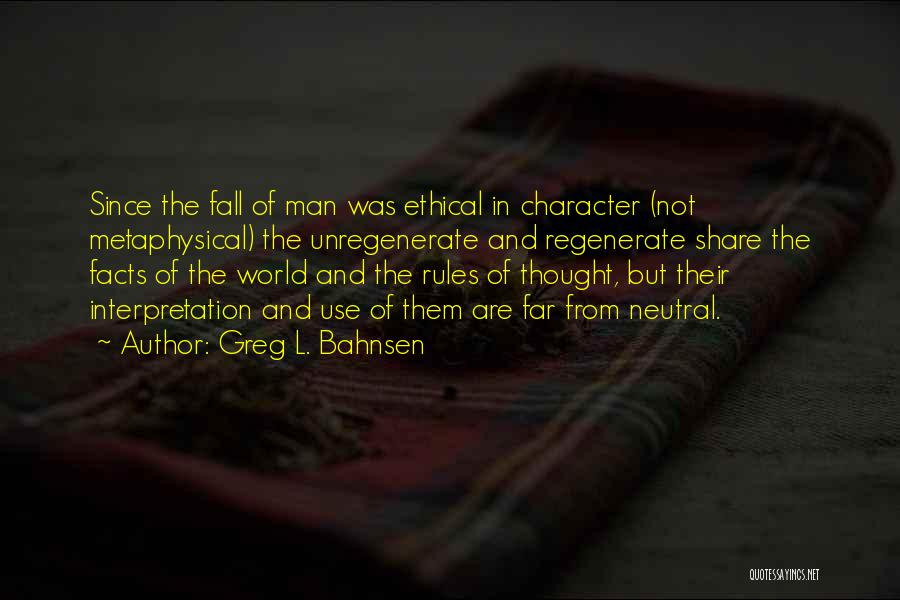 Greg L. Bahnsen Quotes: Since The Fall Of Man Was Ethical In Character (not Metaphysical) The Unregenerate And Regenerate Share The Facts Of The