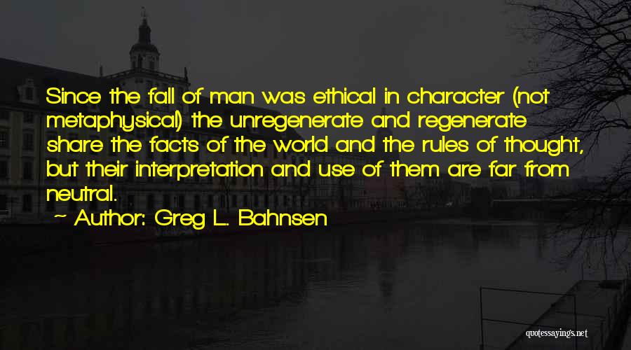 Greg L. Bahnsen Quotes: Since The Fall Of Man Was Ethical In Character (not Metaphysical) The Unregenerate And Regenerate Share The Facts Of The