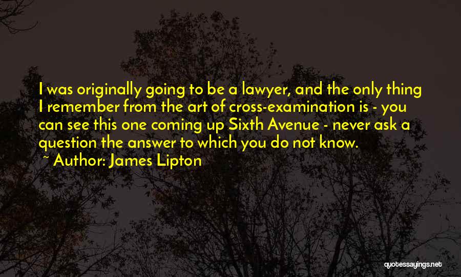 James Lipton Quotes: I Was Originally Going To Be A Lawyer, And The Only Thing I Remember From The Art Of Cross-examination Is
