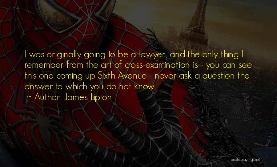 James Lipton Quotes: I Was Originally Going To Be A Lawyer, And The Only Thing I Remember From The Art Of Cross-examination Is