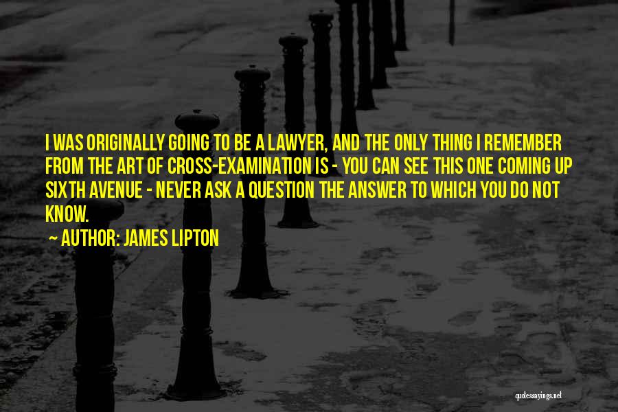 James Lipton Quotes: I Was Originally Going To Be A Lawyer, And The Only Thing I Remember From The Art Of Cross-examination Is