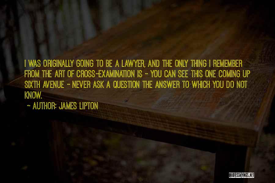 James Lipton Quotes: I Was Originally Going To Be A Lawyer, And The Only Thing I Remember From The Art Of Cross-examination Is