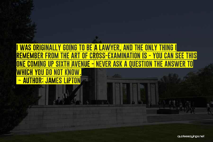 James Lipton Quotes: I Was Originally Going To Be A Lawyer, And The Only Thing I Remember From The Art Of Cross-examination Is