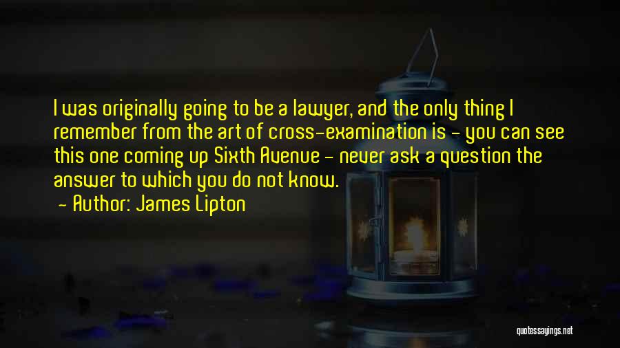 James Lipton Quotes: I Was Originally Going To Be A Lawyer, And The Only Thing I Remember From The Art Of Cross-examination Is