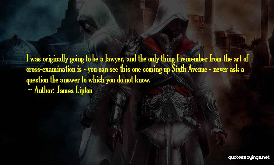 James Lipton Quotes: I Was Originally Going To Be A Lawyer, And The Only Thing I Remember From The Art Of Cross-examination Is