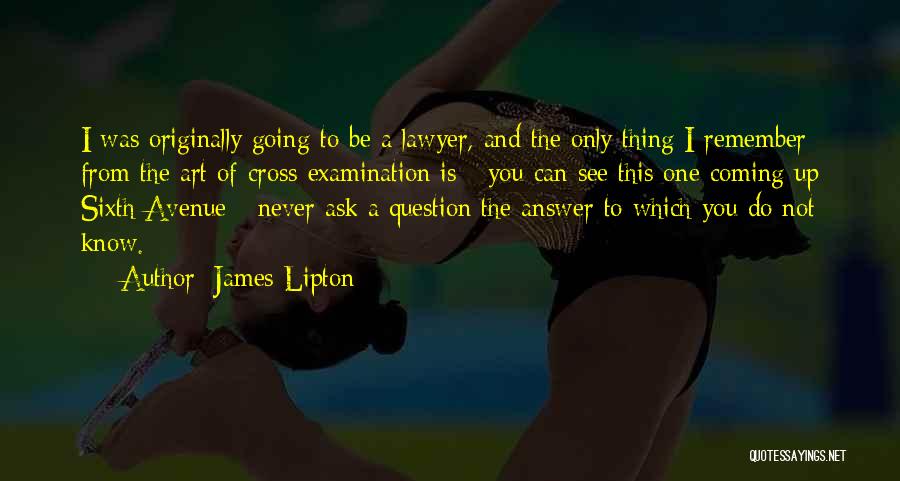 James Lipton Quotes: I Was Originally Going To Be A Lawyer, And The Only Thing I Remember From The Art Of Cross-examination Is