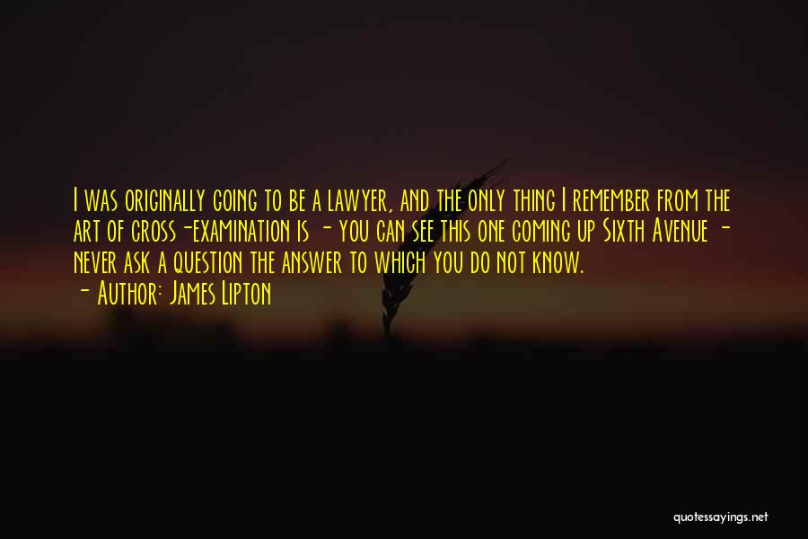 James Lipton Quotes: I Was Originally Going To Be A Lawyer, And The Only Thing I Remember From The Art Of Cross-examination Is