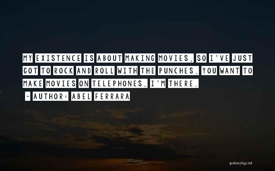 Abel Ferrara Quotes: My Existence Is About Making Movies, So I've Just Got To Rock And Roll With The Punches. You Want To