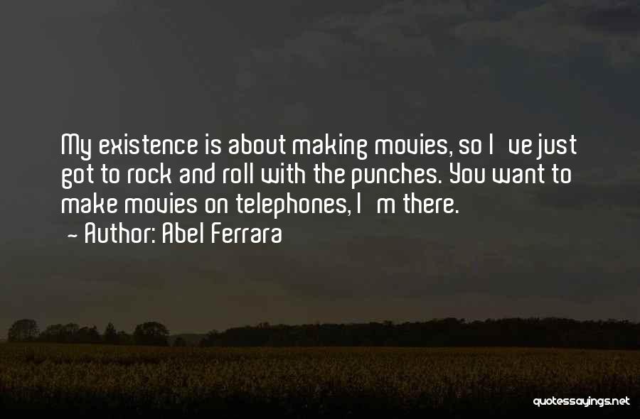 Abel Ferrara Quotes: My Existence Is About Making Movies, So I've Just Got To Rock And Roll With The Punches. You Want To