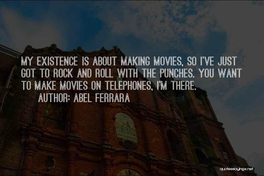 Abel Ferrara Quotes: My Existence Is About Making Movies, So I've Just Got To Rock And Roll With The Punches. You Want To