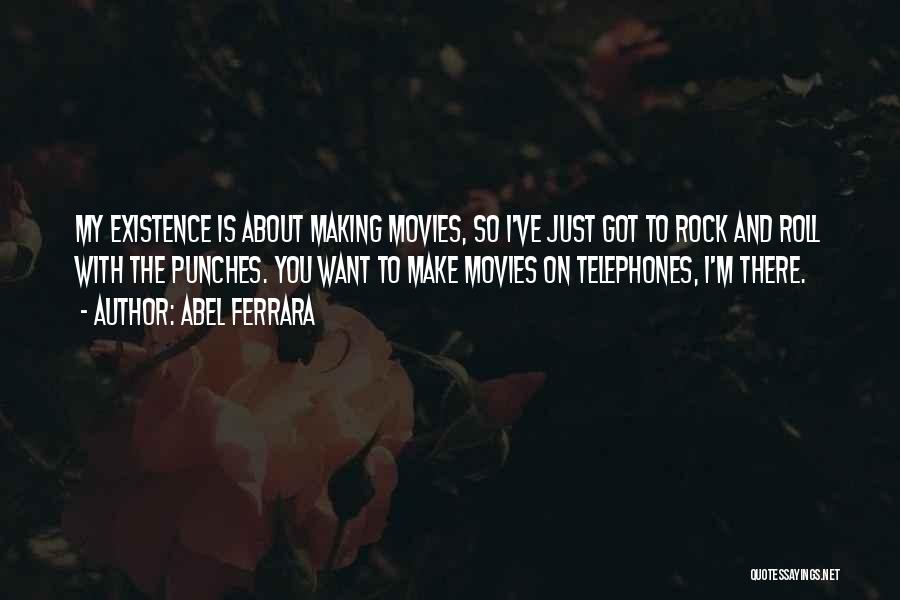 Abel Ferrara Quotes: My Existence Is About Making Movies, So I've Just Got To Rock And Roll With The Punches. You Want To