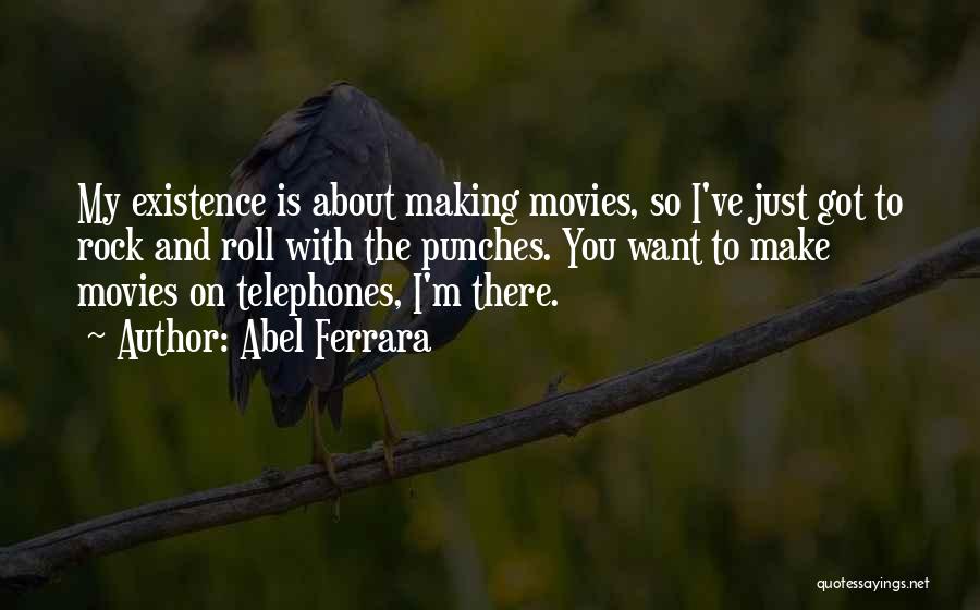 Abel Ferrara Quotes: My Existence Is About Making Movies, So I've Just Got To Rock And Roll With The Punches. You Want To