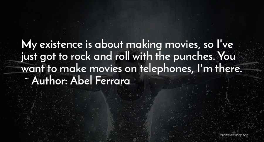 Abel Ferrara Quotes: My Existence Is About Making Movies, So I've Just Got To Rock And Roll With The Punches. You Want To