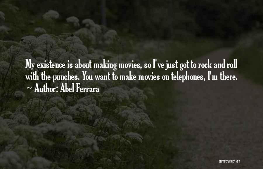 Abel Ferrara Quotes: My Existence Is About Making Movies, So I've Just Got To Rock And Roll With The Punches. You Want To