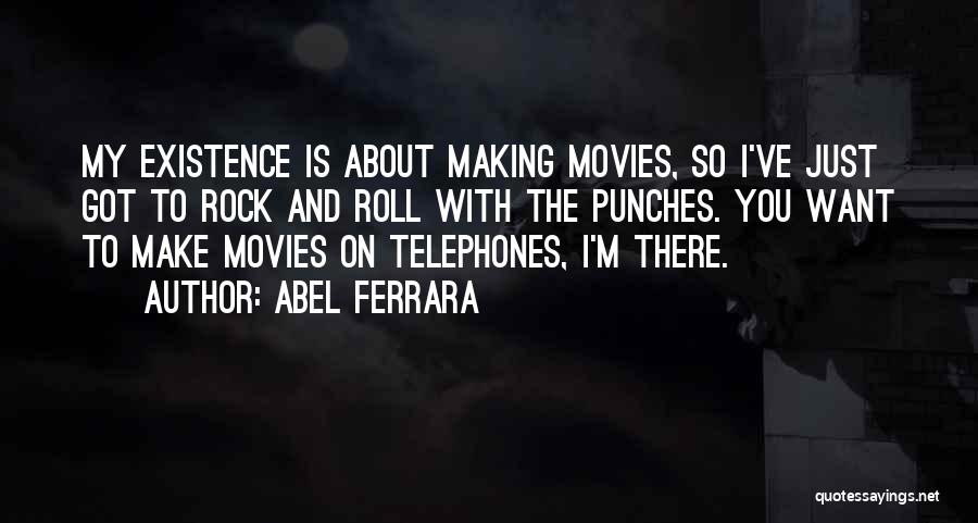 Abel Ferrara Quotes: My Existence Is About Making Movies, So I've Just Got To Rock And Roll With The Punches. You Want To