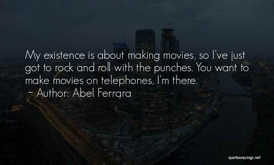 Abel Ferrara Quotes: My Existence Is About Making Movies, So I've Just Got To Rock And Roll With The Punches. You Want To