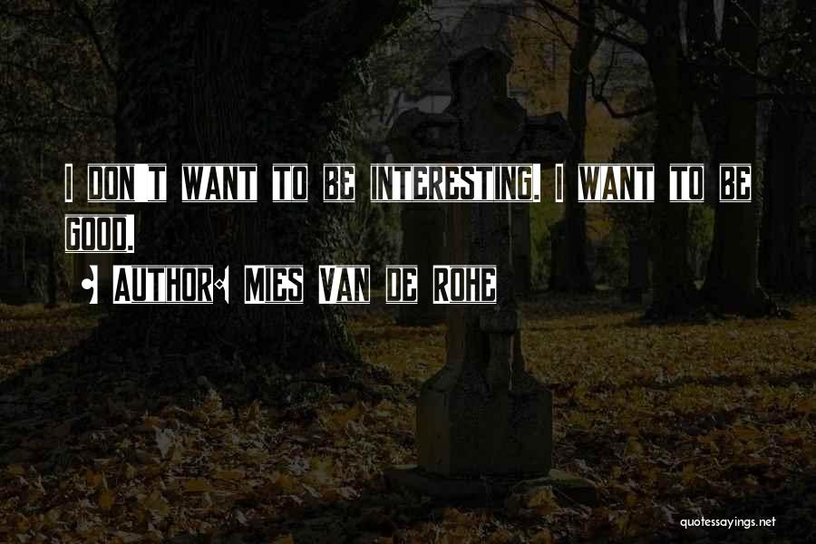 Mies Van De Rohe Quotes: I Don't Want To Be Interesting. I Want To Be Good.