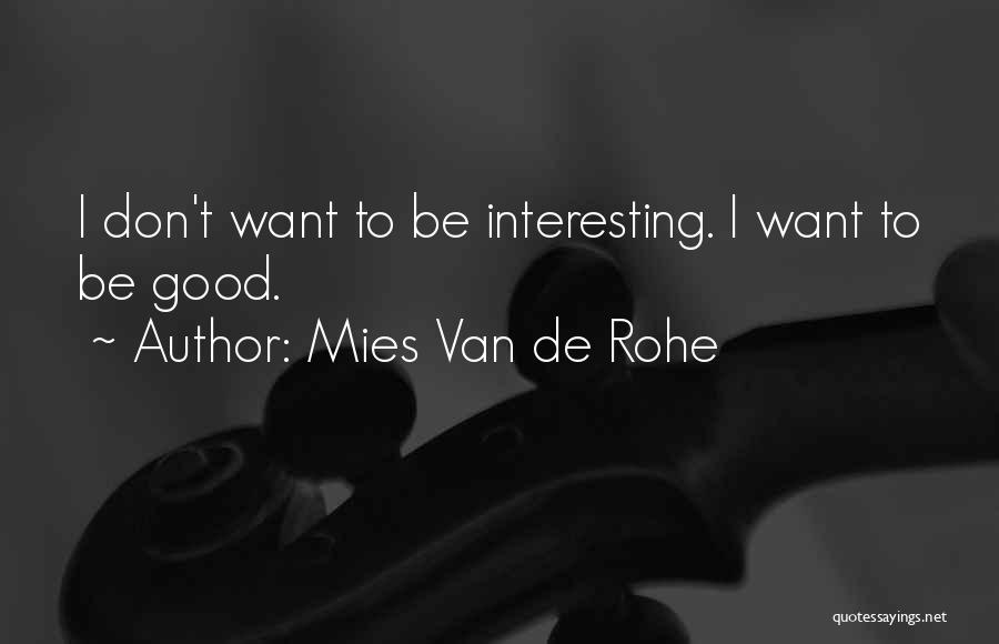 Mies Van De Rohe Quotes: I Don't Want To Be Interesting. I Want To Be Good.