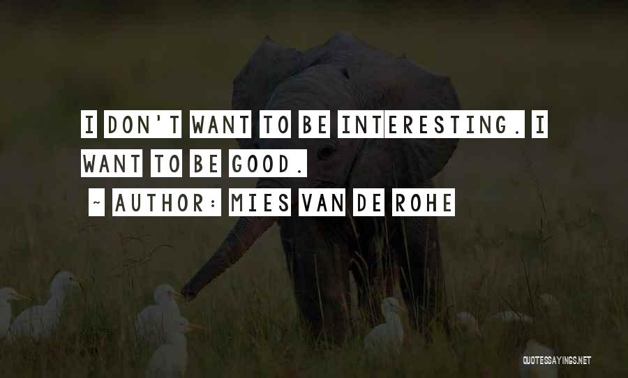 Mies Van De Rohe Quotes: I Don't Want To Be Interesting. I Want To Be Good.