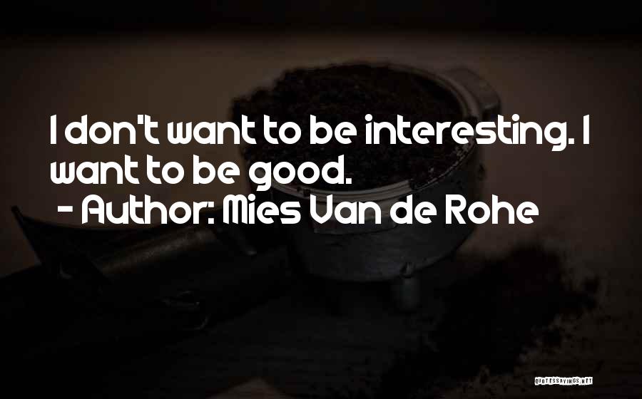 Mies Van De Rohe Quotes: I Don't Want To Be Interesting. I Want To Be Good.