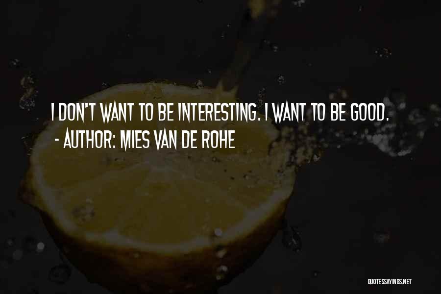 Mies Van De Rohe Quotes: I Don't Want To Be Interesting. I Want To Be Good.