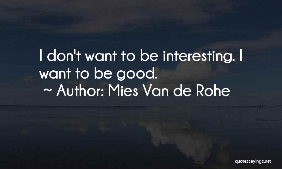 Mies Van De Rohe Quotes: I Don't Want To Be Interesting. I Want To Be Good.