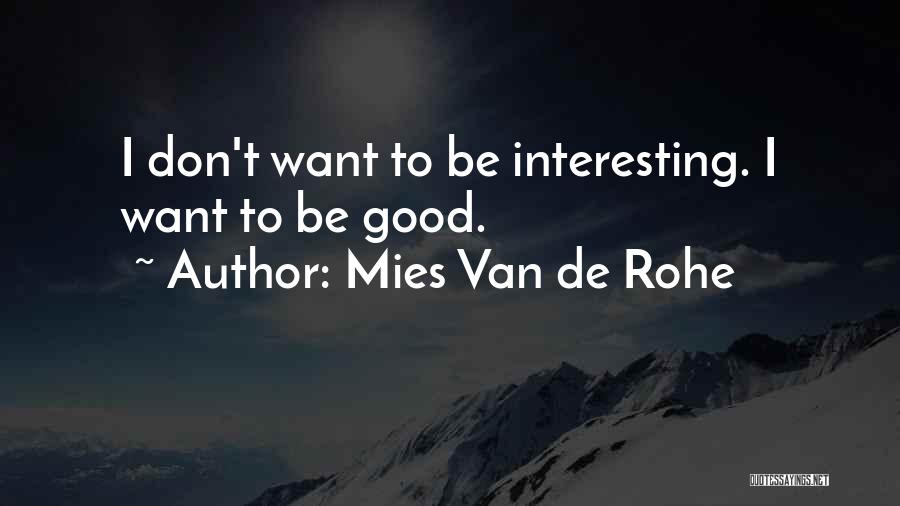 Mies Van De Rohe Quotes: I Don't Want To Be Interesting. I Want To Be Good.