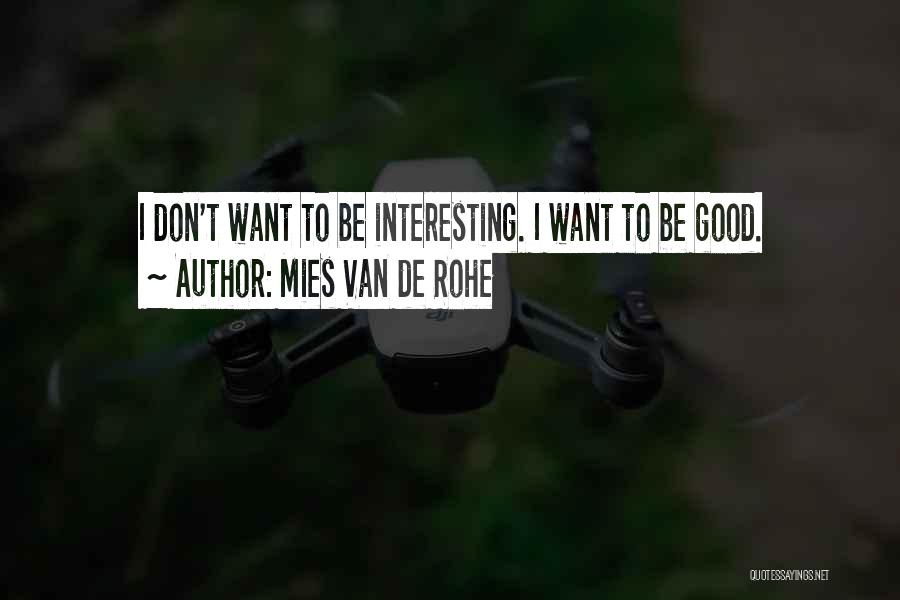 Mies Van De Rohe Quotes: I Don't Want To Be Interesting. I Want To Be Good.