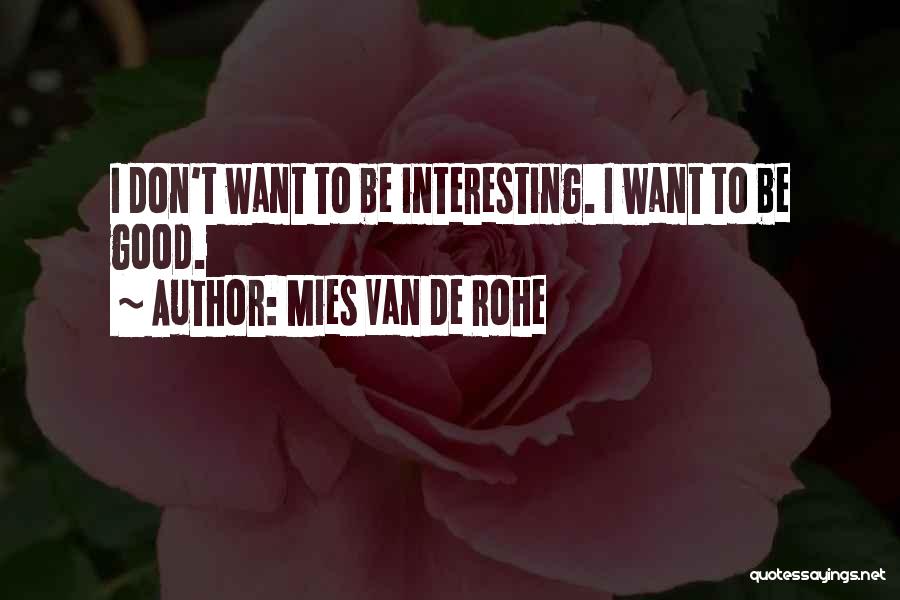 Mies Van De Rohe Quotes: I Don't Want To Be Interesting. I Want To Be Good.