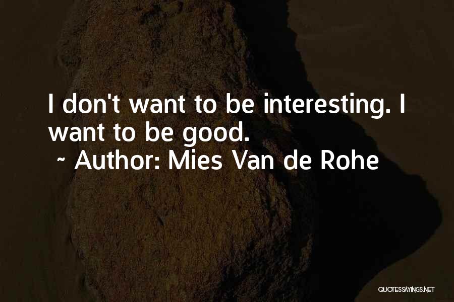 Mies Van De Rohe Quotes: I Don't Want To Be Interesting. I Want To Be Good.