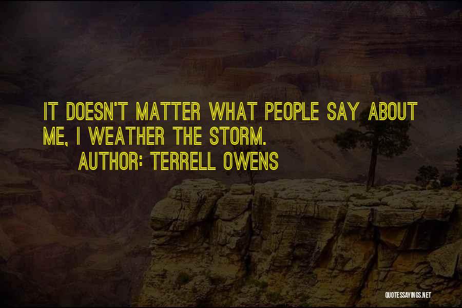 Terrell Owens Quotes: It Doesn't Matter What People Say About Me, I Weather The Storm.