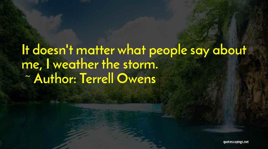 Terrell Owens Quotes: It Doesn't Matter What People Say About Me, I Weather The Storm.