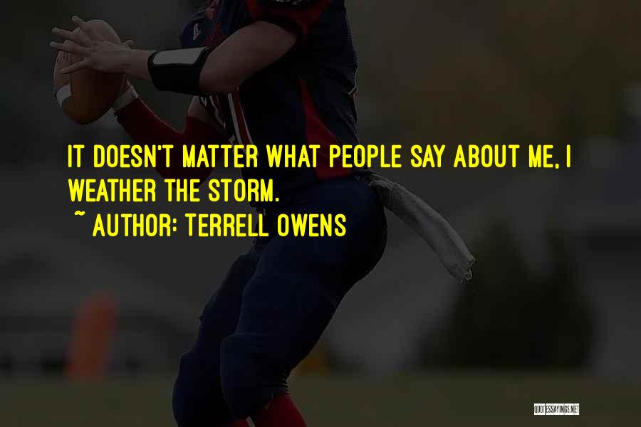 Terrell Owens Quotes: It Doesn't Matter What People Say About Me, I Weather The Storm.