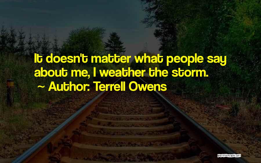 Terrell Owens Quotes: It Doesn't Matter What People Say About Me, I Weather The Storm.