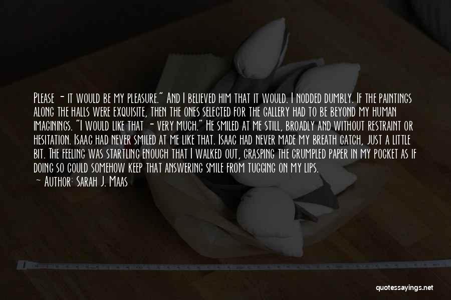 Sarah J. Maas Quotes: Please - It Would Be My Pleasure. And I Believed Him That It Would. I Nodded Dumbly. If The Paintings