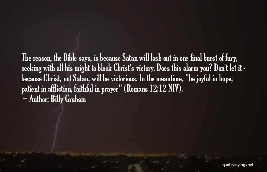 Billy Graham Quotes: The Reason, The Bible Says, Is Because Satan Will Lash Out In One Final Burst Of Fury, Seeking With All