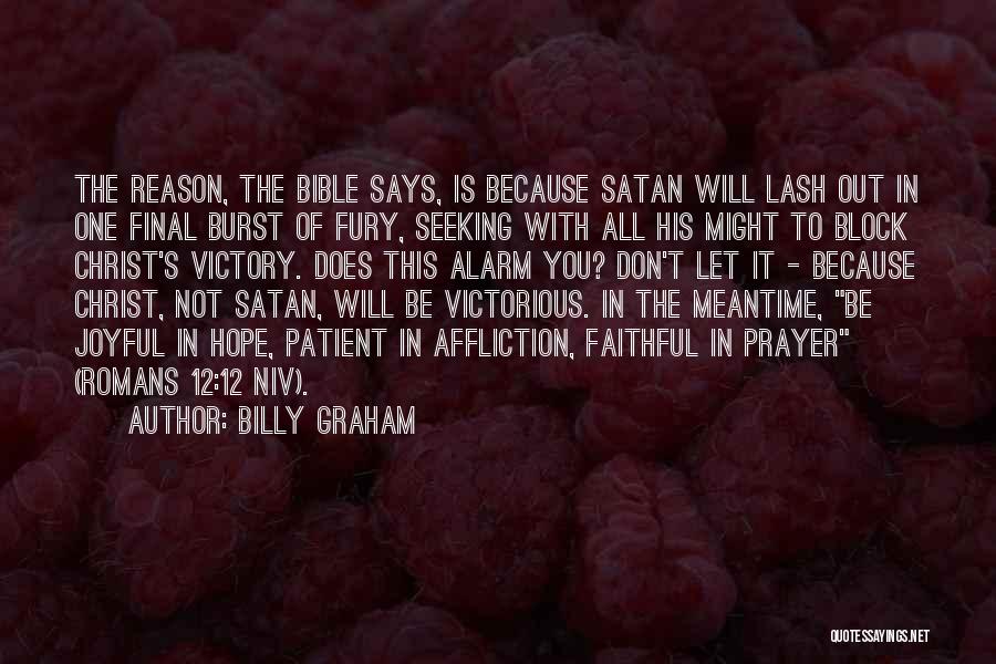 Billy Graham Quotes: The Reason, The Bible Says, Is Because Satan Will Lash Out In One Final Burst Of Fury, Seeking With All