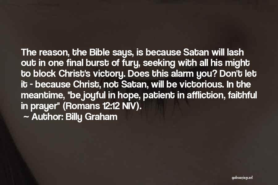 Billy Graham Quotes: The Reason, The Bible Says, Is Because Satan Will Lash Out In One Final Burst Of Fury, Seeking With All