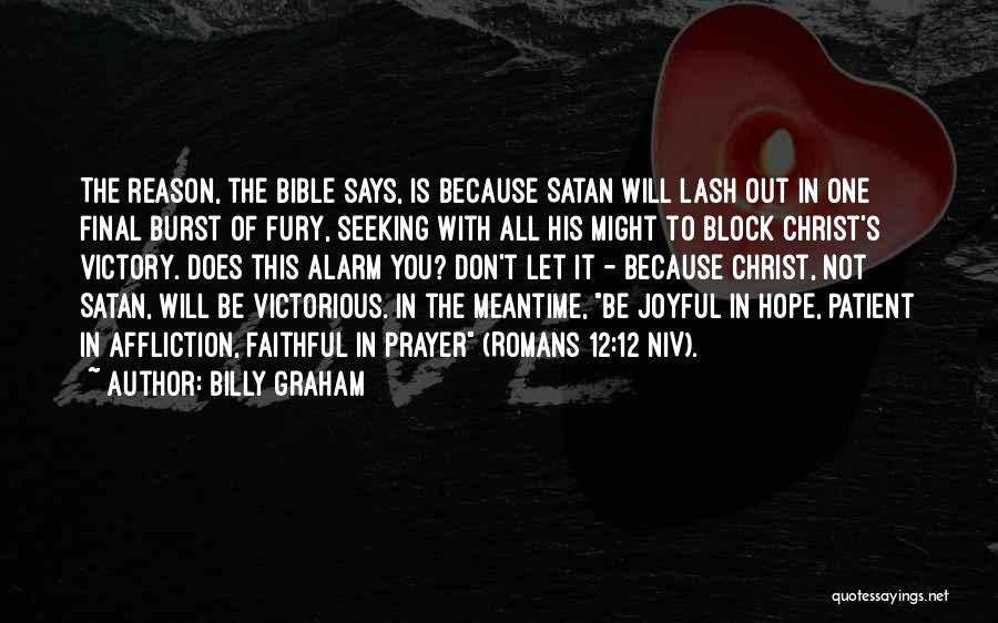 Billy Graham Quotes: The Reason, The Bible Says, Is Because Satan Will Lash Out In One Final Burst Of Fury, Seeking With All