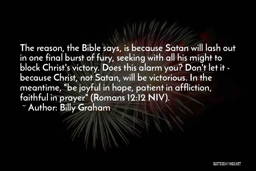 Billy Graham Quotes: The Reason, The Bible Says, Is Because Satan Will Lash Out In One Final Burst Of Fury, Seeking With All