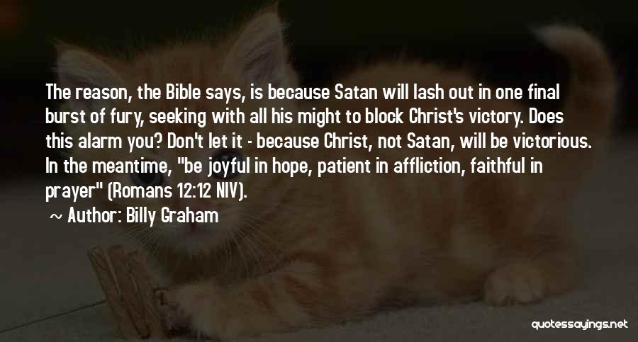 Billy Graham Quotes: The Reason, The Bible Says, Is Because Satan Will Lash Out In One Final Burst Of Fury, Seeking With All
