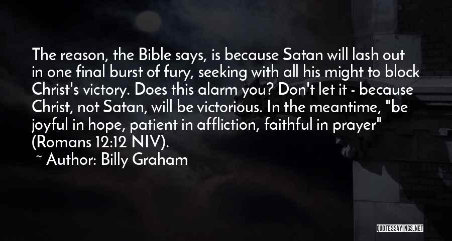 Billy Graham Quotes: The Reason, The Bible Says, Is Because Satan Will Lash Out In One Final Burst Of Fury, Seeking With All
